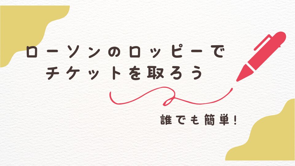 ローソン　ローチケ　Loppi　ロッピーチケットの取り方　買い方　操作方法